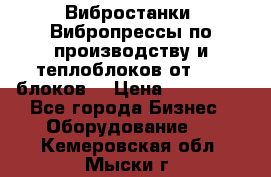 Вибростанки, Вибропрессы по производству и теплоблоков от 1000 блоков. › Цена ­ 550 000 - Все города Бизнес » Оборудование   . Кемеровская обл.,Мыски г.